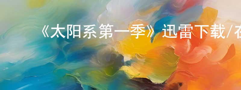 ﻿陈冠杰发布﻿《太阳系第一季》迅雷下载/在线观看-选秀综艺-美剧天堂